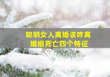 聪明女人离婚该咋离 婚姻死亡四个特征